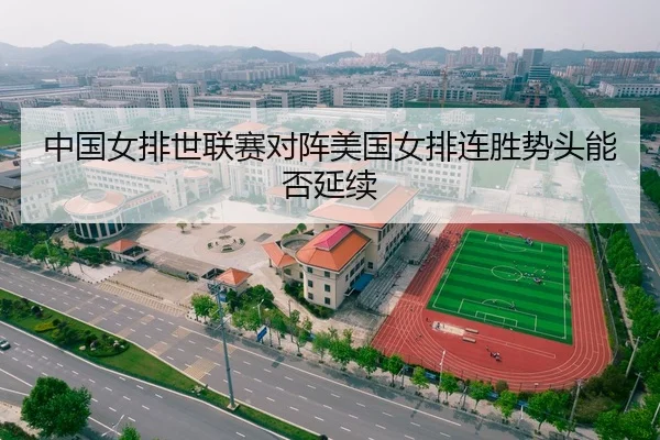 中国女排世联赛对阵美国女排连胜势头能否延续