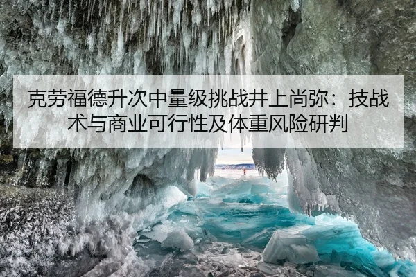 克劳福德升次中量级挑战井上尚弥：技战术与商业可行性及体重风险研判