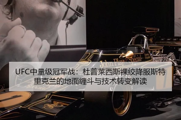 UFC中量级冠军战：杜普莱西斯裸绞降服斯特里克兰的地面缠斗与技术转变解读