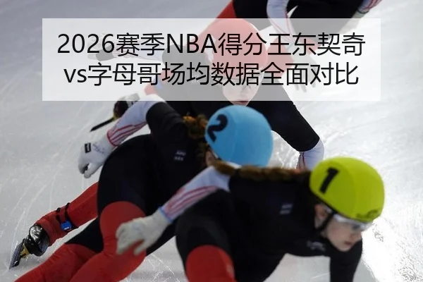2026赛季NBA得分王东契奇vs字母哥场均数据全面对比