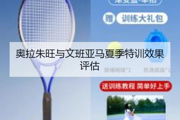 奥拉朱旺与文班亚马夏季特训效果评估