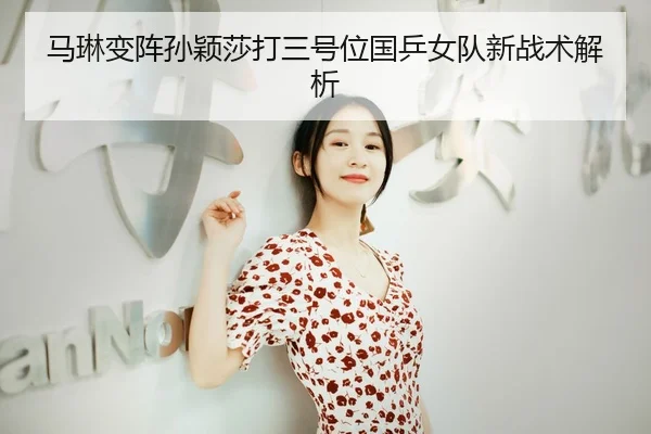 马琳变阵孙颖莎打三号位国乒女队新战术解析