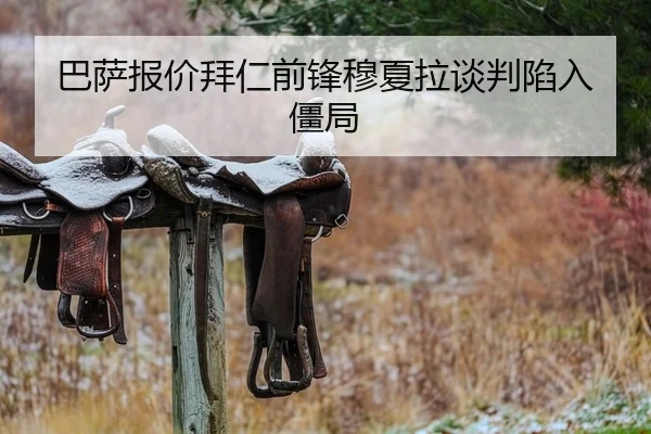 巴萨报价拜仁前锋穆夏拉谈判陷入僵局