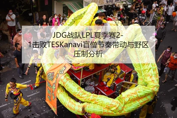 JDG战队LPL夏季赛2-1击败TESKanavi盲僧节奏带动与野区压制分析