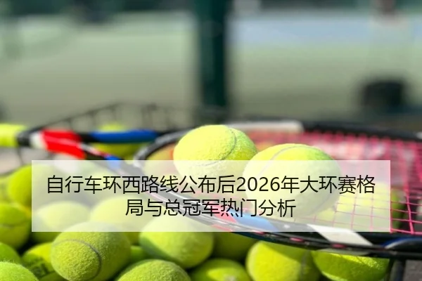 自行车环西路线公布后2026年大环赛格局与总冠军热门分析