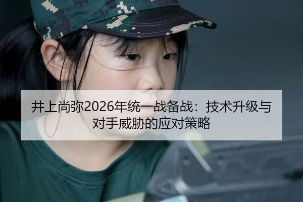 井上尚弥2026年统一战备战：技术升级与对手威胁的应对策略
